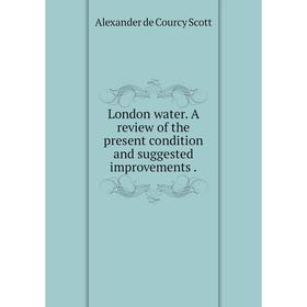 

Книга London water A Review of the present condition and suggested improvements