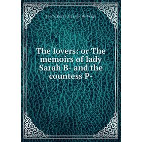 

Книга The lovers: or The memoirs of lady Sarah B- and the countess P-. Pierre Henri Treyssac de Vergy
