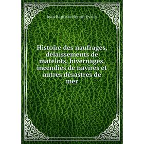 

Книга Histoire des naufrages, délaissements de matelots, hivernages, incendies de navires et autres désastres de mer. Jean Baptiste Benoit Eyriès