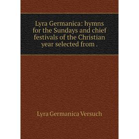 

Книга Lyra Germanica: hymns for the Sundays and chief festivals of the Christian year selected from