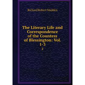 

Книга The Literary Life and Correspondence of the Countess of Blessington: Vol. 1-3. 2. Madden Richard Robert