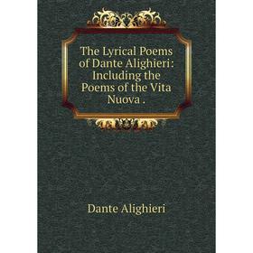 

Книга The Lyrical Poems of Dante Alighieri: Including the Poems of the Vita Nuova. Dante Alighieri