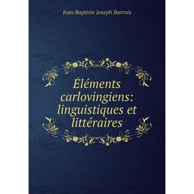 

Книга Éléments carlovingiens: linguistiques et littéraires. Jean Baptiste Joseph Barrois