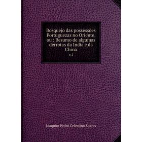 

Книга Bosquejo das possessões Portuguezas no Oriente, ou: Resumo de algumas derrotas da India e da China v.1. Joaquim Pedro Celestino Soares