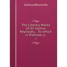 

Книга The Literary Works of Sir Joshua Reynolds,:. To which is Prefixed, a. 2. Joshua Reynolds