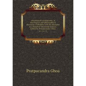 

Книга Atasahastrik prajñpramit. A theological and philosophical discourse of Buddha with his disciples in a hundred-thousand stanzas. Edited by Pratpa