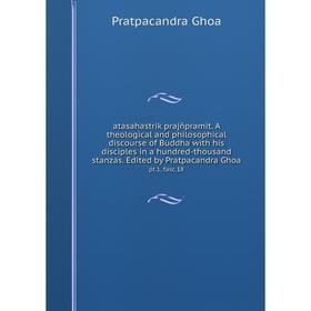 

Книга Atasahastrik prajñpramit. A theological and philosophical discourse of Buddha with his disciples in a hundred-thousand stanzas. Edited by Pratpa