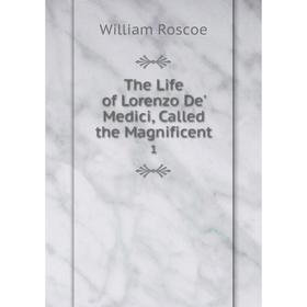 

Книга The Life of Lorenzo De' Medici, Called the Magnificent. 1. William Roscoe