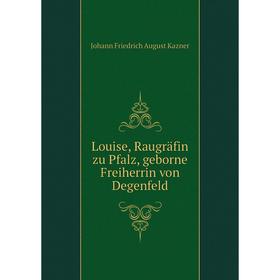 

Книга Louise, Raugräfin zu Pfalz, geborne Freiherrin von Degenfeld