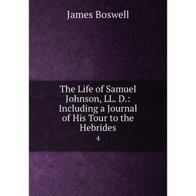

Книга The Life of Samuel Johnson, LL. D.: Including a Journal of His Tour to the Hebrides 4. James Boswell