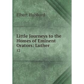

Книга Little Journeys to the Homes of Eminent Orators: Luther 12
