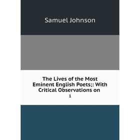 

Книга The Lives of the Most Eminent English Poets;: With Critical Observations on. 1. Samuel Johnson