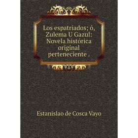 

Книга Los espatriados; ó, Zulema U Gazul: Novela histórica original perteneciente