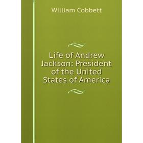 

Книга Life of Andrew Jackson: President of the United States of America