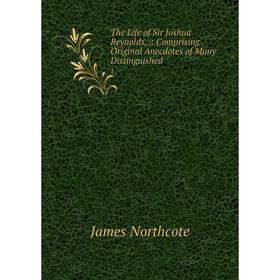 

Книга The Life of Sir Joshua Reynolds,.: Comprising Original Anecdotes of Many Distinguished. 1. James Northcote
