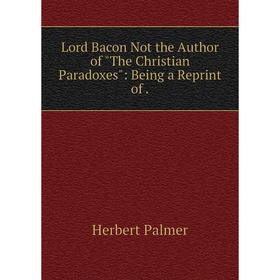 

Книга Lord Bacon Not the Author of the Christian Paradoxes: Being a Reprint