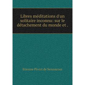 

Книга Libres méditations d'un solitaire inconnu: sur le détachement du monde et