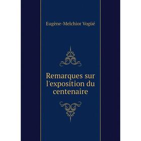 

Книга Remarques sur l'exposition du centenaire. Eugène-Melchior Vogüé