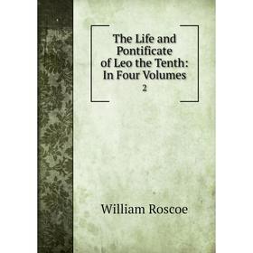 

Книга The Life and Pontificate of Leo the Tenth: In Four Volumes 2. William Roscoe