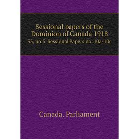 

Книга Sessional papers of the Dominion of Canada 1918 53, no.5, Sessional Papers no. 10a-10c. Canada. Parliament