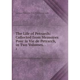 

Книга The Life of Petrarch: Collected from Memoires Pour la Vie de Petrarch, in Two Volumes.. 2. Jacques-François-Paul-Aldonce de Sade