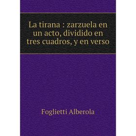 

Книга La tirana: zarzuela en un acto, dividido en tres cuadros, y en verso