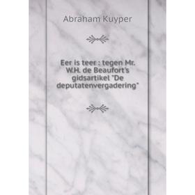 

Книга Eer is teer: tegen Mr. W.H. de Beaufort's gidsartikel De deputatenvergadering. Abraham Kuyper