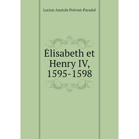 

Книга Élisabeth et Henry IV, 1595-1598. Lucien Anatole Prévost-Paradol
