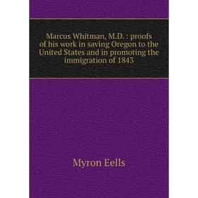 

Книга Marcus Whitman, MD: proofs of his work in saving Oregon to the United States and in promoting the immigration of 1843