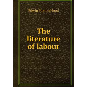 

Книга The literature of labour. Hood Edwin Paxton