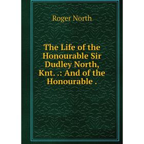 

Книга The Life of the Honourable Sir Dudley North, Knt..: And of the Honourable. Roger North