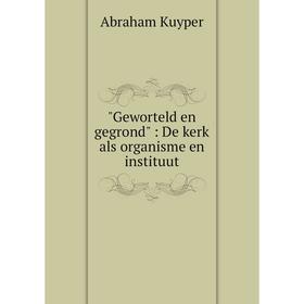 

Книга Geworteld en gegrond: De kerk als organisme en instituut. Abraham Kuyper