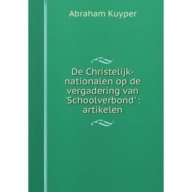 

Книга De Christelijk-nationalen op de vergadering van 'Schoolverbond': artikelen. Abraham Kuyper