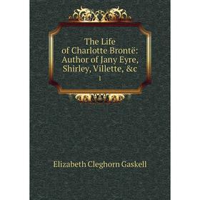 

Книга The Life of Charlotte Brontë: Author of Jany Eyre, Shirley, Villette, &c. 1. Elizabeth Cleghorn Gaskell