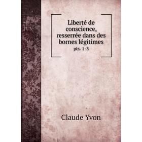 

Книга Liberté de conscience, resserrée dans des bornes légitimespts 1-3