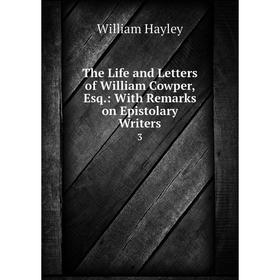 

Книга The Life and Letters of William Cowper, Esq.: With Remarks on Epistolary Writers 3. Hayley William