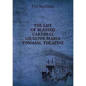 

Книга The life of blessed cardinal giuseppe maria tomassi, theatine. Pio Settimo