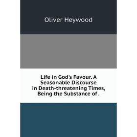 

Книга Life in God's Favour A Seasonable Discourse in Death-threatening Times, Being the Substance