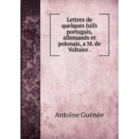 

Книга Lettres de quelques Juifs portugais, allemands et polonais, a M de Voltaire