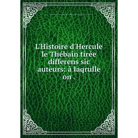 

Книга L'Histoire d'Hercule le Thébain tirée differens sic auteurs: à laqrulle on
