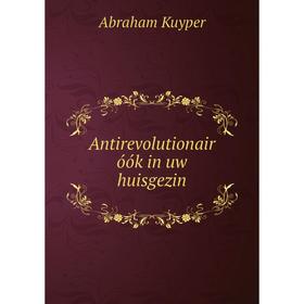 

Книга Antirevolutionair óók in uw huisgezin. Abraham Kuyper