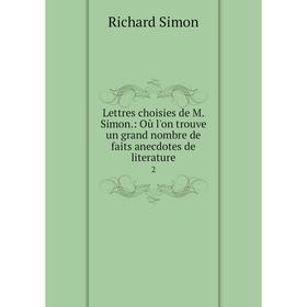 

Книга Lettres choisies de M Simon: Où l'on trouve un grand nombre de faits anecdotes de literature2