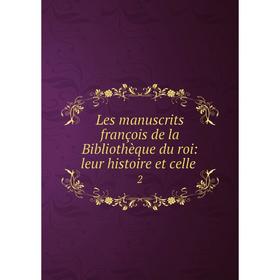 

Книга Les manuscrits françois de la Bibliothèque du roi: leur histoire et celle2