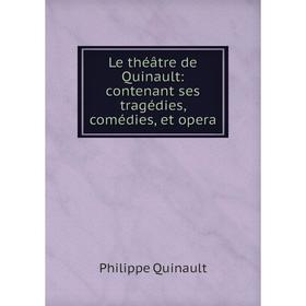 

Книга Le théâtre de Quinault: contenant ses tragédies, comédies, et opera