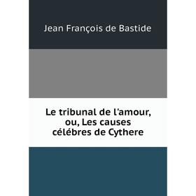 

Книга Le tribunal de l'amour, ou, Les causes célébres de Cythere