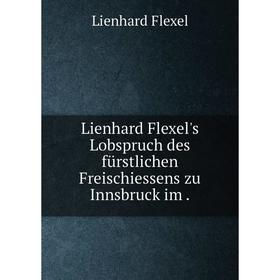 

Книга Lienhard Flexel's Lobspruch des fürstlichen Freischiessens zu Innsbruck im