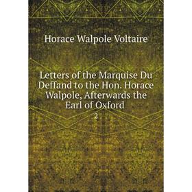 

Книга Letters of the Marquise Du Deffand to the Hon Horace Walpole, Afterwards the Earl of Oxford2