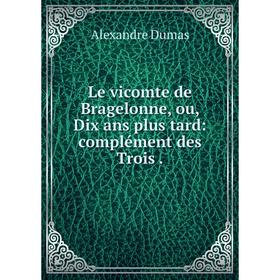 

Книга Le vicomte de Bragelonne, ou, Dix ans plus tard: complément des Trois