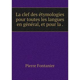 

Книга La clef des étymologies pour toutes les langues en général, et pour la.