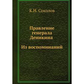 

Правление генерала Деникина. Из воспоминаний. К. Н. Соколов